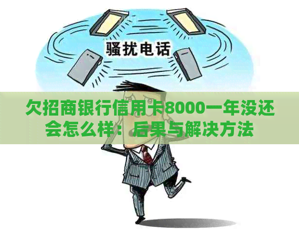 欠招商银行信用卡8000一年没还会怎么样：后果与解决方法