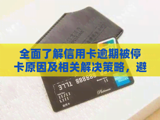 全面了解信用卡逾期被停卡原因及相关解决策略，避免信用损失和复卡困扰