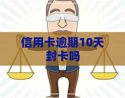 信用卡逾期10天封卡吗