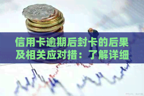 信用卡逾期后封卡的后果及相关应对措：了解详细情况，避免影响信用记录