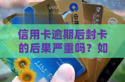 信用卡逾期后封卡的后果严重吗？如何解决？会怎么样？