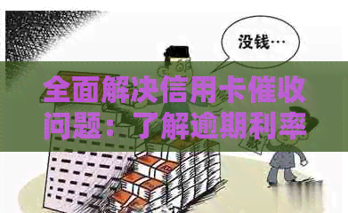 全面解决信用卡问题：了解逾期利率、还款方式和应对策略