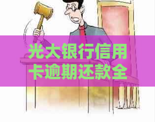 光大银行信用卡逾期还款全攻略：了解逾期原因、如何处理以及相关影响