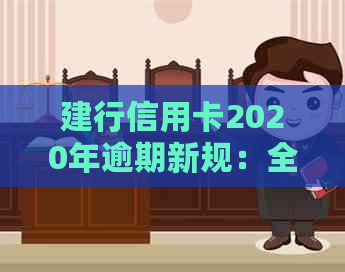 建行信用卡2020年逾期新规：全面解读逾期处理、罚息计算与还款期限变更