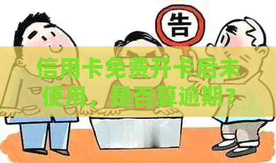 信用卡免费开卡后未使用，是否算逾期？如何避免逾期费用？