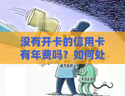 没有开卡的信用卡有年费吗？如何处理？