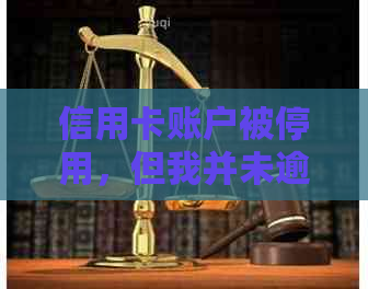 信用卡账户被停用，但我并未逾期：应对策略与解决方法