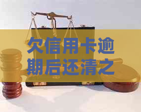 欠信用卡逾期后还清之后有什么危害：解答疑惑与预防措-逾期的信用卡还清之后还能用吗