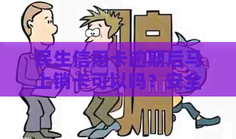 民生信用卡逾期后马上销卡可以吗？安全吗？逾期多久会停卡？