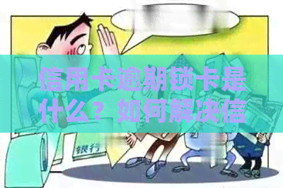 信用卡逾期锁卡是什么？如何解决信用卡逾期问题并避免锁卡？