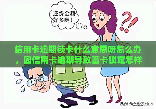 信用卡逾期锁卡什么意思呀怎么办，因信用卡逾期导致蓄卡锁定怎样才能取钱