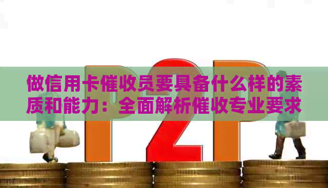 做信用卡员要具备什么样的素质和能力：全面解析专业要求