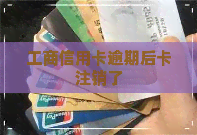 工商信用卡逾期后卡注销了