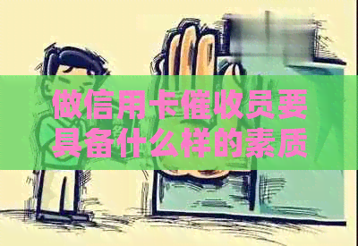 做信用卡员要具备什么样的素质：全面解析所需技能与特质-做信用卡员这个工作怎么样