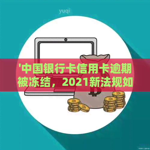 '中国银行卡信用卡逾期被冻结，2021新法规如何应对？'