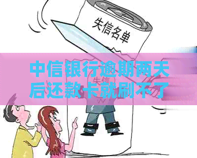 中信银行逾期两天后还款卡就刷不了了怎么办？