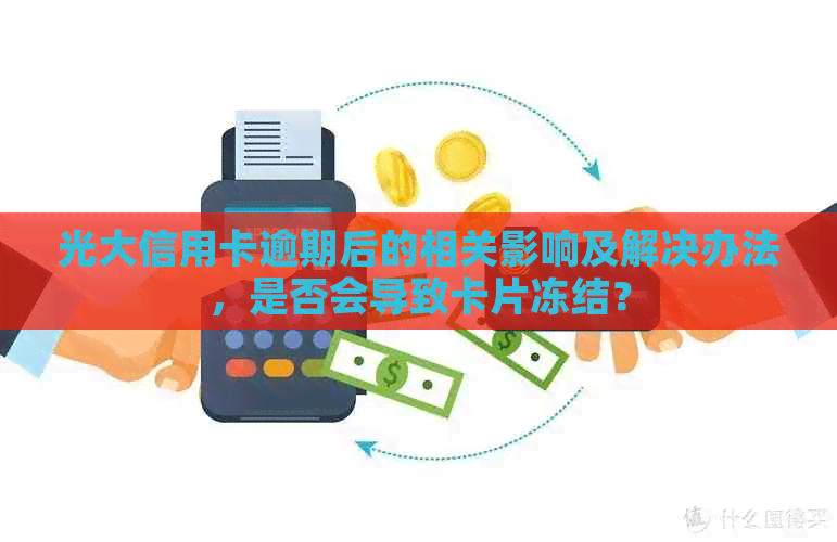 光大信用卡逾期后的相关影响及解决办法，是否会导致卡片冻结？