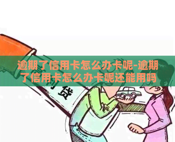 逾期了信用卡怎么办卡呢-逾期了信用卡怎么办卡呢还能用吗