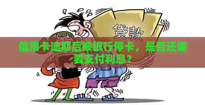 信用卡逾期后被银行停卡，是否还需要支付利息？