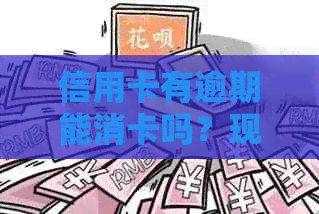 信用卡有逾期能消卡吗？现在可以注销逾期的信用卡吗？