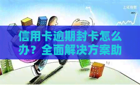 信用卡逾期封卡怎么办？全面解决方案助您摆脱困境！