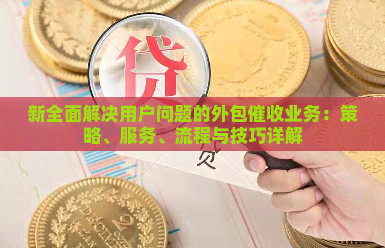 新全面解决用户问题的外包业务：策略、服务、流程与技巧详解