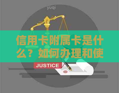 信用卡附属卡是什么？如何办理和使用？附属卡的作用和限制有哪些？