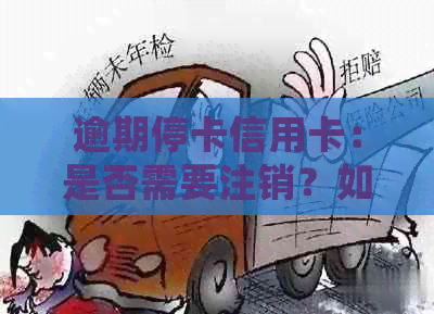 逾期停卡信用卡：是否需要注销？如何处理？