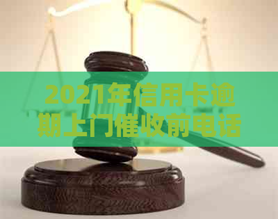 2021年信用卡逾期上门前电话通知怎么写？被上门需要填写什么？