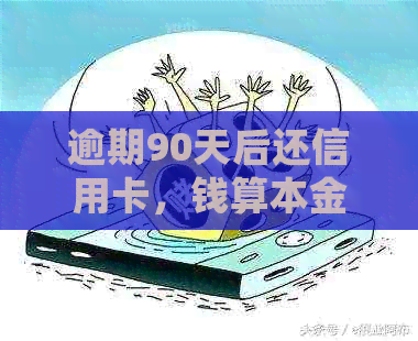 逾期90天后还信用卡，钱算本金吗？如何计算？为什么会出现这种情况？