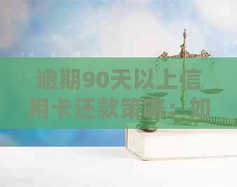 逾期90天以上信用卡还款策略：如何处理、影响及解决办法全面解析