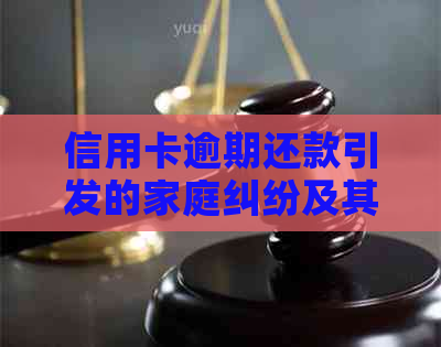 信用卡逾期还款引发的家庭纠纷及其解决策略