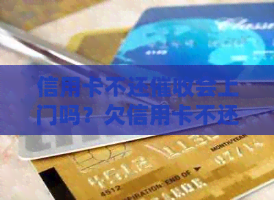 信用卡不还会上门吗？欠信用卡不还会上门吗？