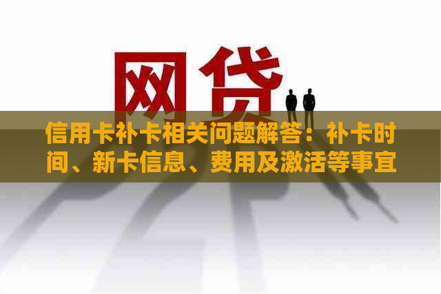 信用卡补卡相关问题解答：补卡时间、新卡信息、费用及激活等事宜