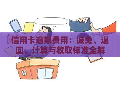 信用卡逾期费用：减免、退回、计算与收取标准全解析