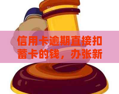 信用卡逾期直接扣蓄卡的钱，办张新卡还会扣么？