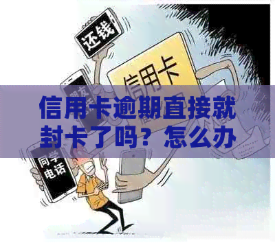 信用卡逾期直接就封卡了吗？怎么办，我信用卡逾期后的结果是什么？