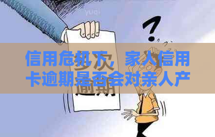 信用危机下，家人信用卡逾期是否会对亲人产生潜在影响？