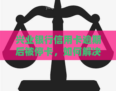 兴业银行信用卡逾期后被停卡，如何解决额度问题及相关操作指南