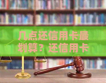 几点还信用卡最划算？还信用卡时间和时是什么？