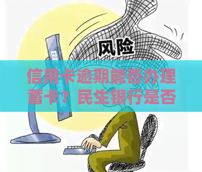 信用卡逾期能否办理蓄卡？民生银行是否可行？