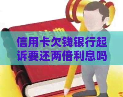 信用卡欠钱银行起诉要还两倍利息吗？2000多元欠款已被银行起诉