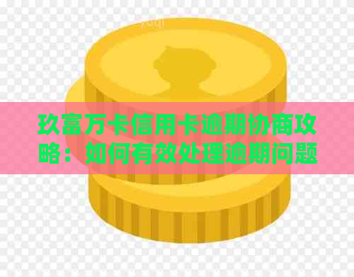 玖富万卡信用卡逾期协商攻略：如何有效处理逾期问题并避免信用损失？