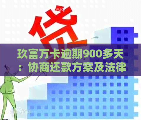 玖富万卡逾期900多天：协商还款方案及法律建议