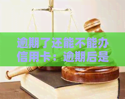 逾期了还能不能办信用卡：逾期后是否可以办理信用卡业务？