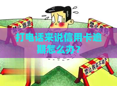 打电话来说信用卡逾期怎么办？