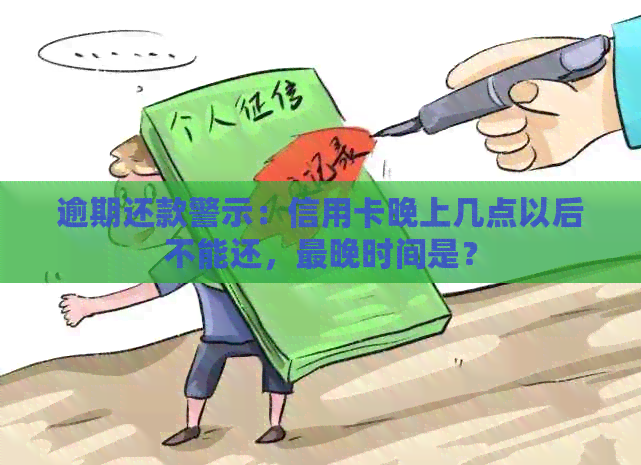 逾期还款警示：信用卡晚上几点以后不能还，最晚时间是？