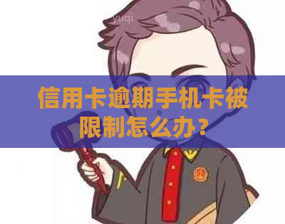 信用卡逾期手机卡被限制怎么办？