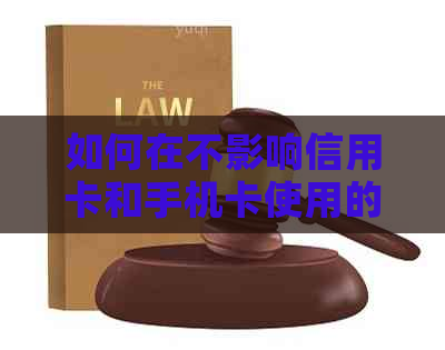 如何在不影响信用卡和手机卡使用的情况下解除限制？