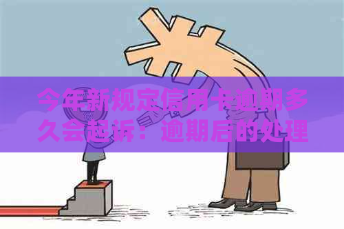 今年新规定信用卡逾期多久会起诉：逾期后的处理流程与时间节点